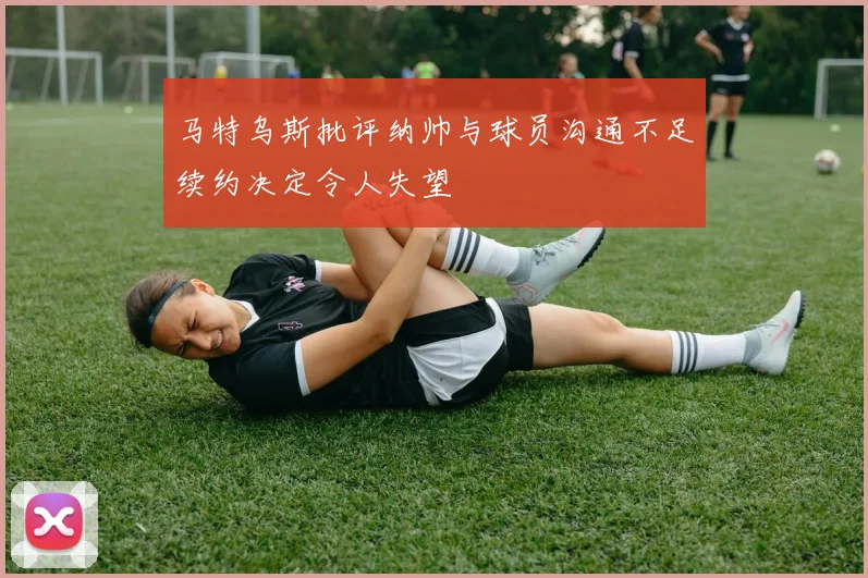 马特乌斯批评纳帅与球员沟通不足续约决定令人失望