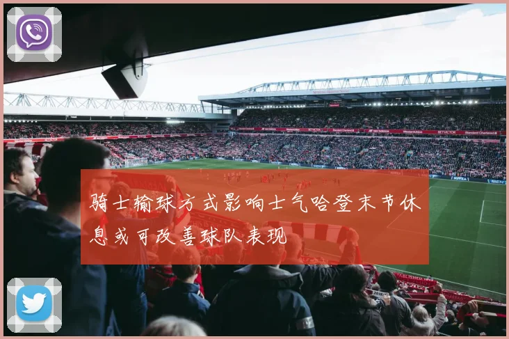 骑士输球方式影响士气哈登末节休息或可改善球队表现