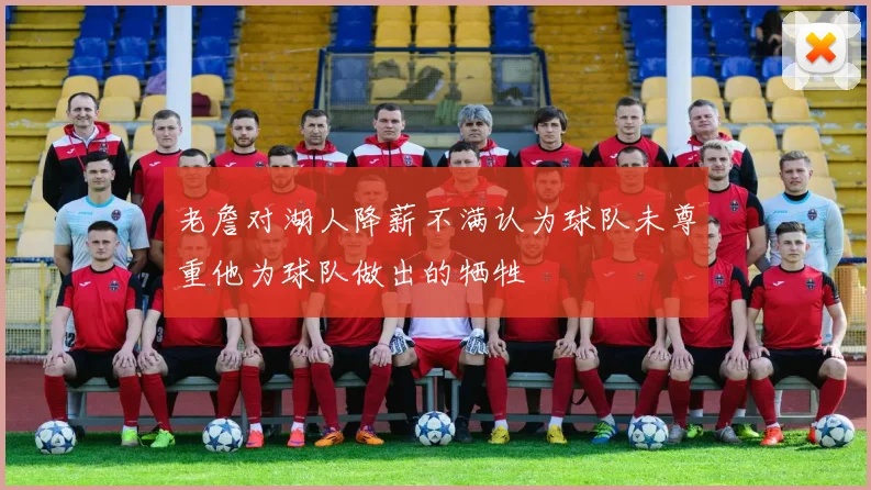 老詹对湖人降薪不满认为球队未尊重他为球队做出的牺牲
