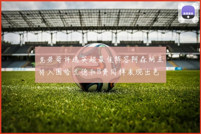 克劳奇评选英超最佳阵容阿森纳五将入围哈兰德和B费同样表现出色