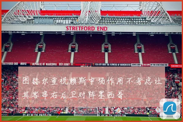 图赫尔重视赖斯中场作用不考虑让其客串右后卫对阵墨西哥