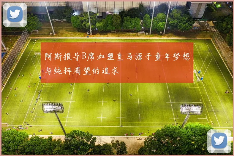 阿斯报导B席加盟皇马源于童年梦想与纯粹渴望的追求