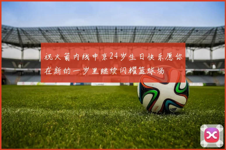 祝火箭内线申京24岁生日快乐愿你在新的一岁里继续闪耀篮球场