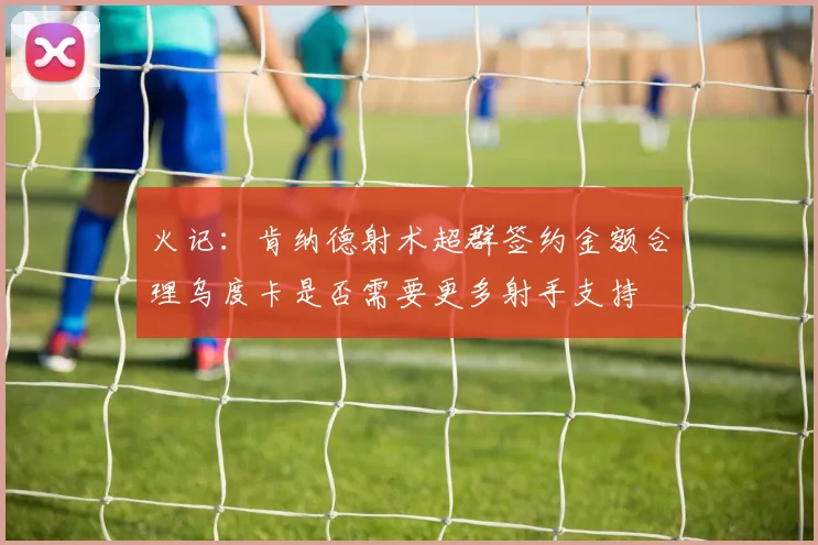 火记：肯纳德射术超群签约金额合理乌度卡是否需要更多射手支持