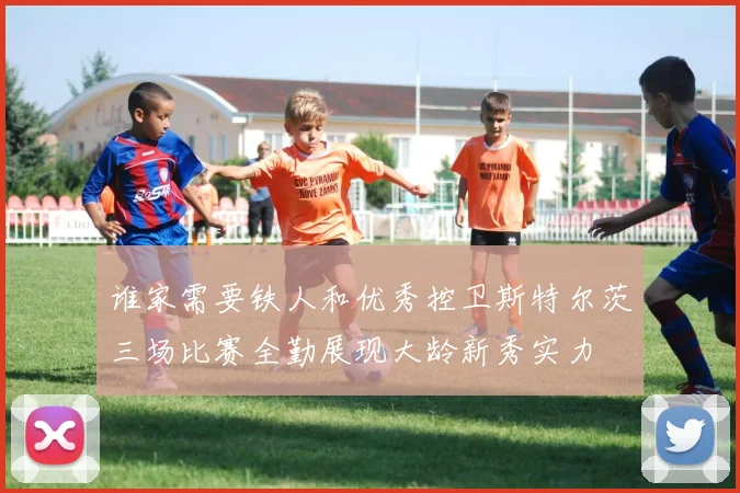 谁家需要铁人和优秀控卫斯特尔茨三场比赛全勤展现大龄新秀实力