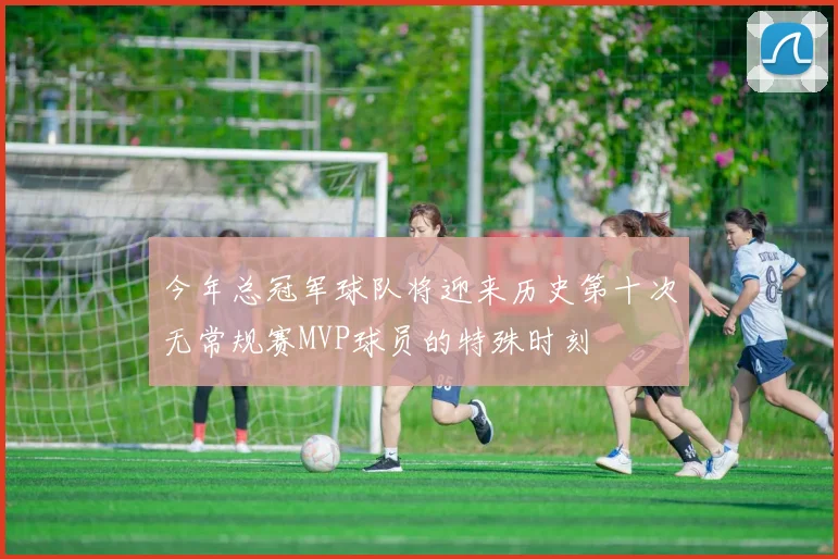 今年总冠军球队将迎来历史第十次无常规赛MVP球员的特殊时刻