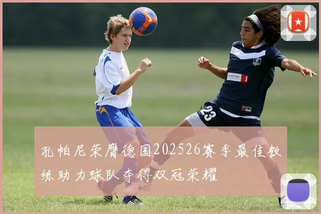 孔帕尼荣膺德国202526赛季最佳教练助力球队夺得双冠荣耀