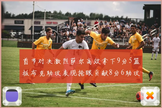 首节对决激烈萨尔高效拿下9分5篮板布克助攻表现抢眼贡献8分6助攻