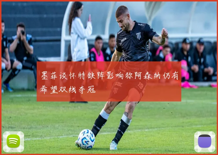 墨菲谈怀特缺阵影响称阿森纳仍有希望双线夺冠