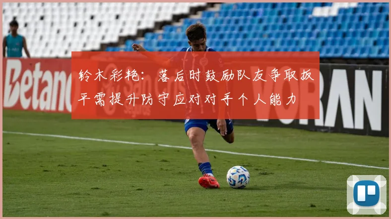 铃木彩艳：落后时鼓励队友争取扳平需提升防守应对对手个人能力