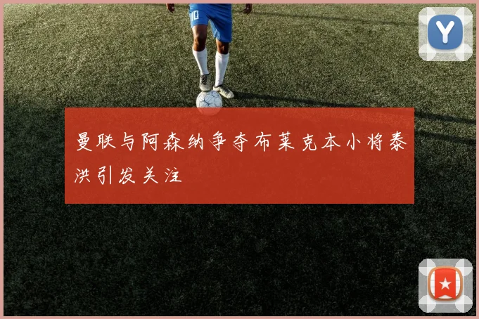 曼联与阿森纳争夺布莱克本小将泰洪引发关注